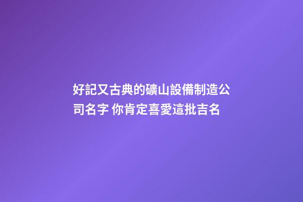 好記又古典的礦山設備制造公司名字 你肯定喜愛這批吉名-第1張-公司起名-玄機派